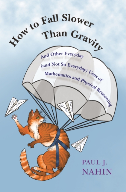 How to Fall Slower Than Gravity : And Other Everyday (and Not So Everyday) Uses of Mathematics and Physical Reasoning, Hardback Book