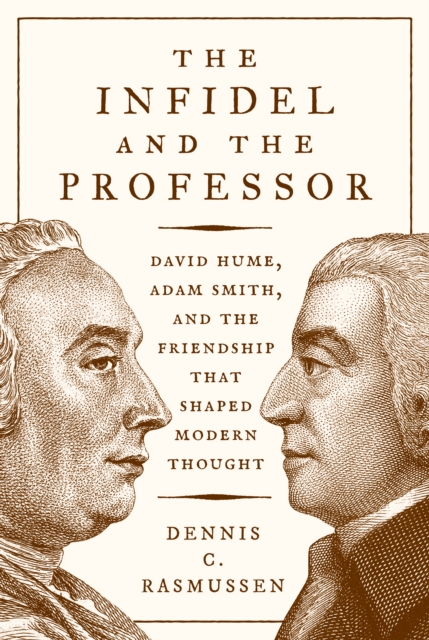 The Infidel and the Professor : David Hume, Adam Smith, and the Friendship That Shaped Modern Thought, Hardback Book