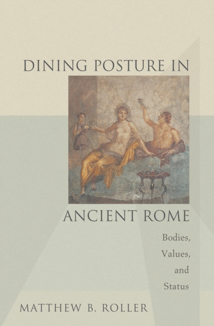 Dining Posture in Ancient Rome : Bodies, Values, and Status, Paperback / softback Book