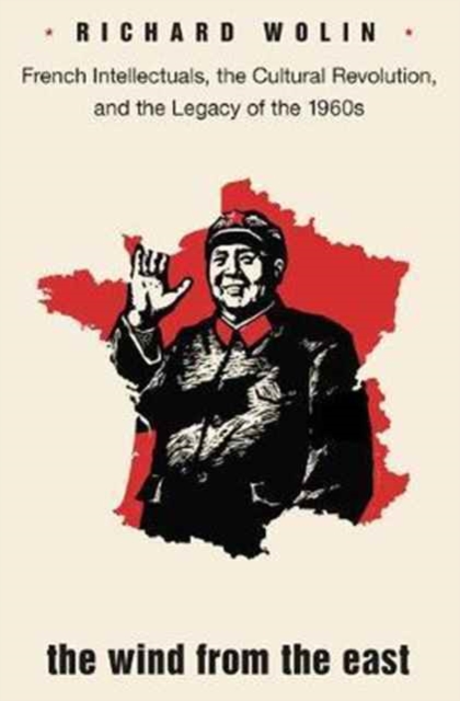 The Wind From the East : French Intellectuals, the Cultural Revolution, and the Legacy of the 1960s - Second Edition, Paperback / softback Book