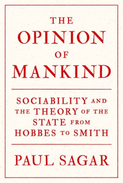The Opinion of Mankind : Sociability and the Theory of the State from Hobbes to Smith, Hardback Book