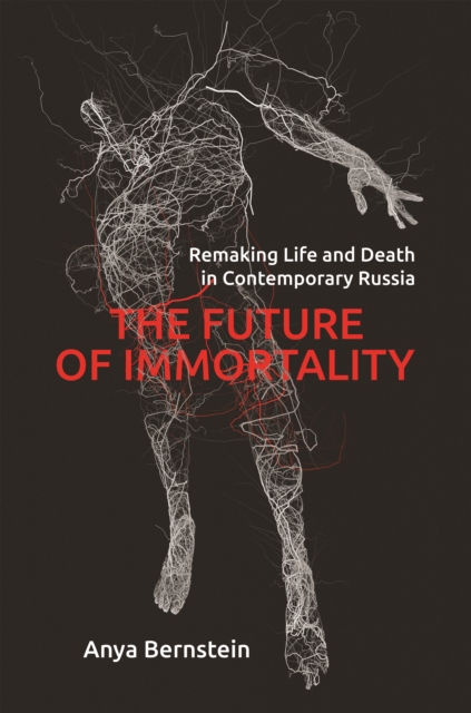 The Future of Immortality : Remaking Life and Death in Contemporary Russia, Paperback / softback Book
