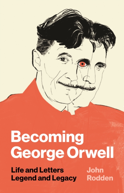 Becoming George Orwell : Life and Letters, Legend and Legacy, Hardback Book