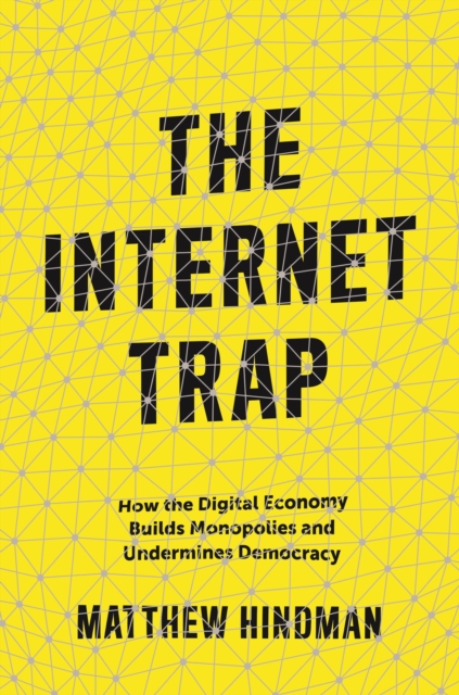 The Internet Trap : How the Digital Economy Builds Monopolies and Undermines Democracy, EPUB eBook