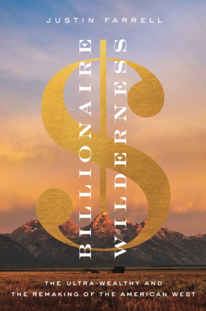 Billionaire Wilderness : The Ultra-Wealthy and the Remaking of the American West, EPUB eBook