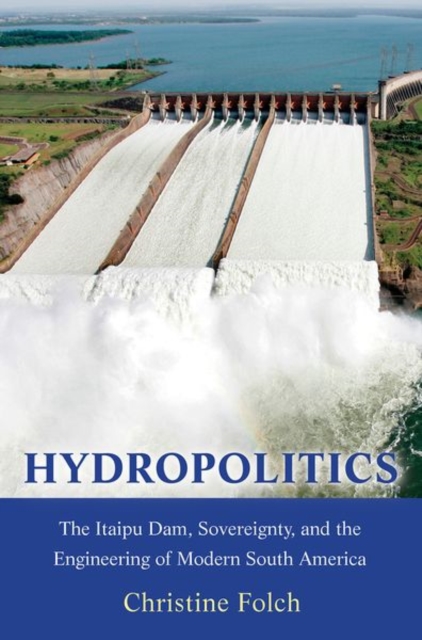Hydropolitics : The Itaipu Dam, Sovereignty, and the Engineering of Modern South America, Paperback / softback Book