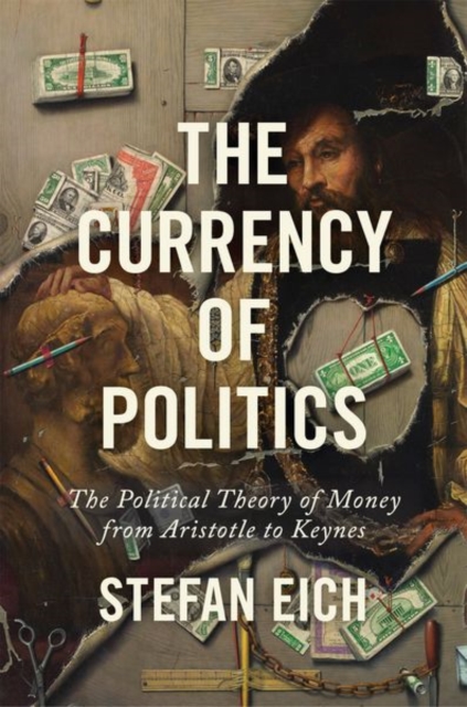The Currency of Politics : The Political Theory of Money from Aristotle to Keynes, Hardback Book
