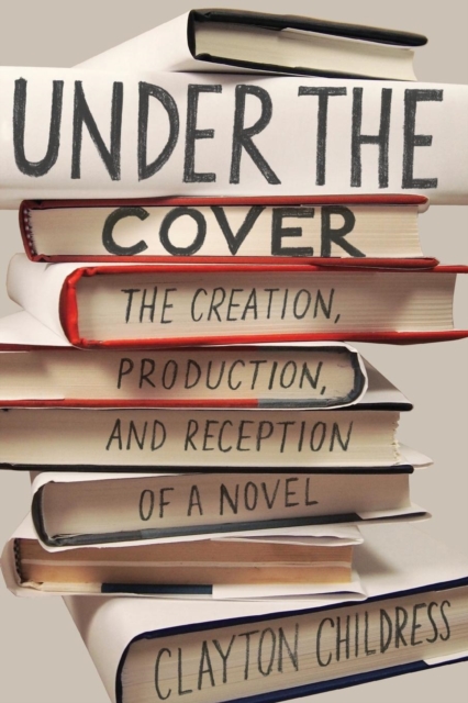 Under the Cover : The Creation, Production, and Reception of a Novel, Paperback / softback Book
