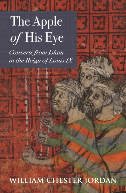 The Apple of His Eye : Converts from Islam in the Reign of Louis IX, EPUB eBook