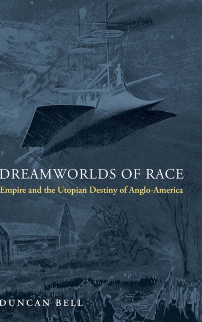 Dreamworlds of Race : Empire and the Utopian Destiny of Anglo-America, Hardback Book