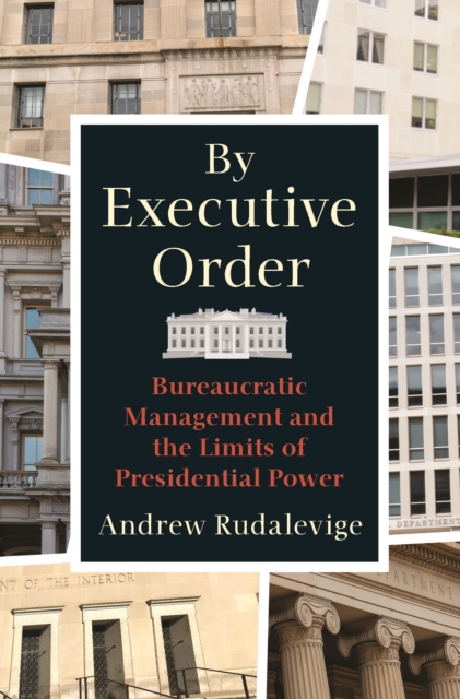 By Executive Order : Bureaucratic Management and the Limits of Presidential Power, Hardback Book