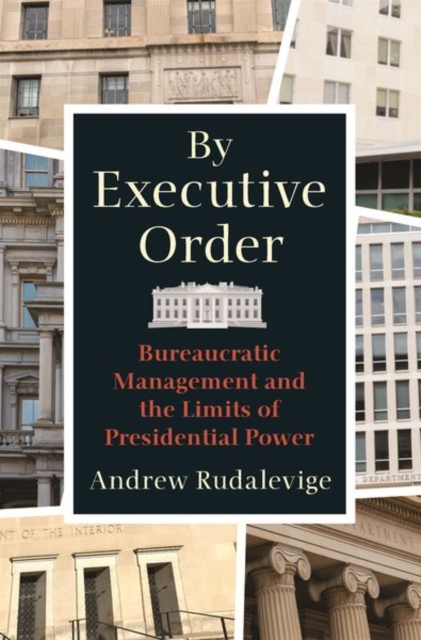 By Executive Order : Bureaucratic Management and the Limits of Presidential Power, Paperback / softback Book