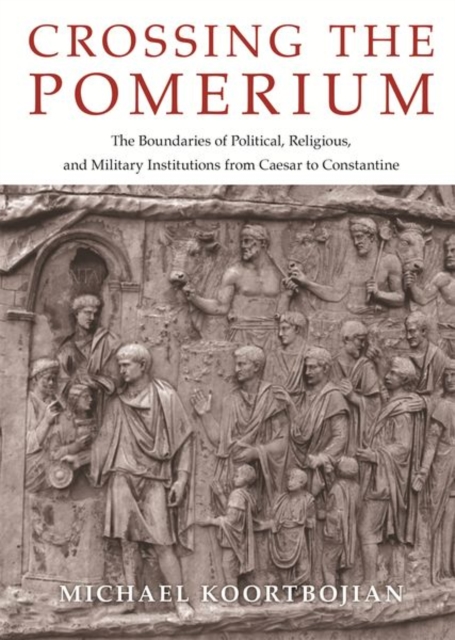 Crossing the Pomerium : The Boundaries of Political, Religious, and Military Institutions from Caesar to Constantine, Hardback Book