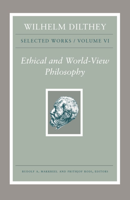 Wilhelm Dilthey: Selected Works, Volume VI : Ethical and World-View Philosophy, Hardback Book