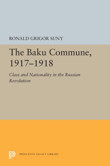 The Baku Commune, 1917-1918 : Class and Nationality in the Russian Revolution, PDF eBook