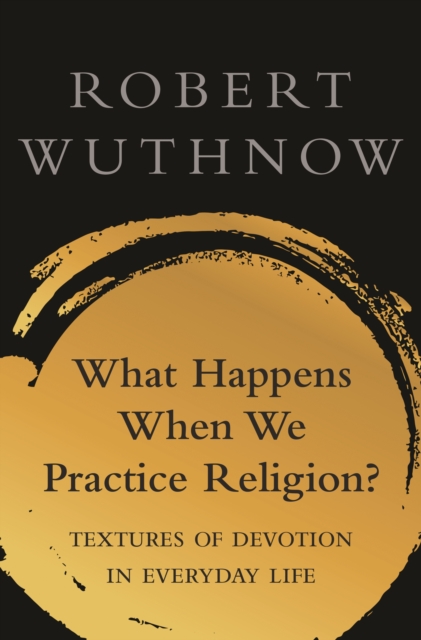 What Happens When We Practice Religion? : Textures of Devotion in Everyday Life, Hardback Book