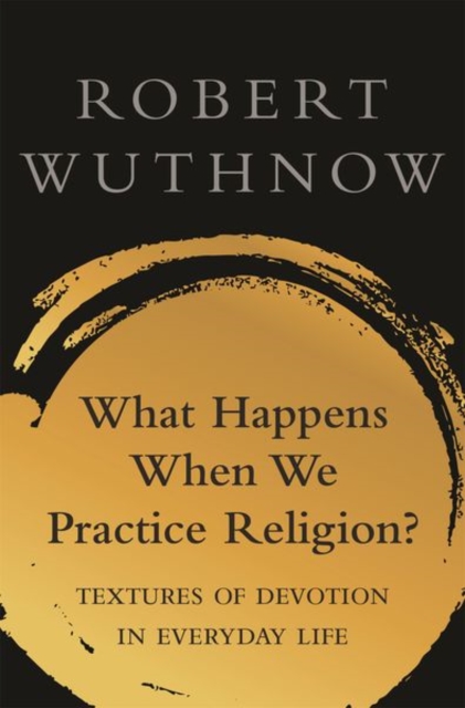 What Happens When We Practice Religion? : Textures of Devotion in Everyday Life, Paperback / softback Book