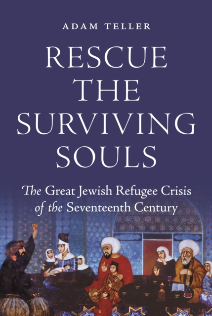 Rescue the Surviving Souls : The Great Jewish Refugee Crisis of the Seventeenth Century, EPUB eBook