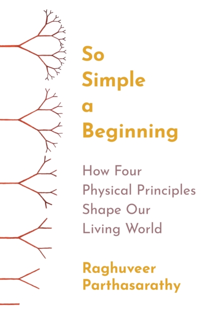 So Simple a Beginning : How Four Physical Principles Shape Our Living World, Hardback Book