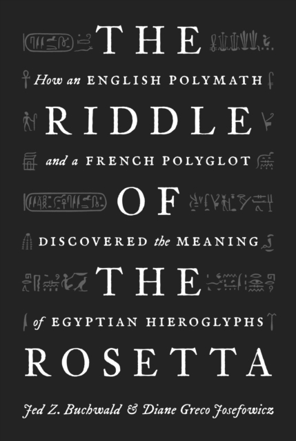 The Riddle of the Rosetta : How an English Polymath and a French Polyglot Discovered the Meaning of Egyptian Hieroglyphs, Hardback Book