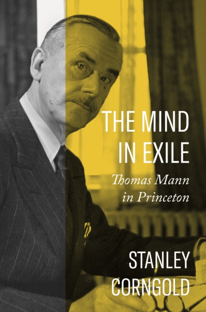 The Mind in Exile : Thomas Mann in Princeton, Hardback Book