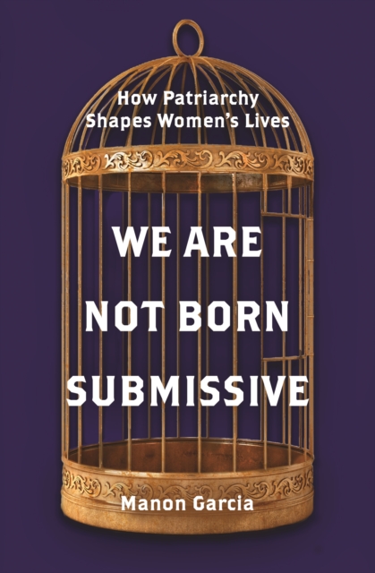 We Are Not Born Submissive : How Patriarchy Shapes Women's Lives, Hardback Book