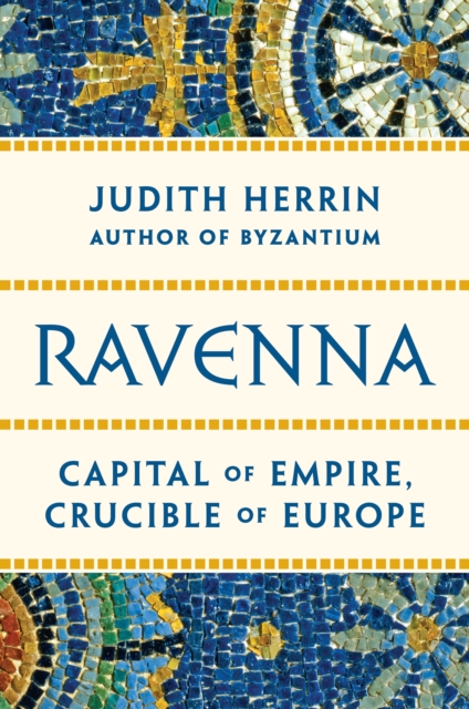 Ravenna : Capital of Empire, Crucible of Europe, EPUB eBook