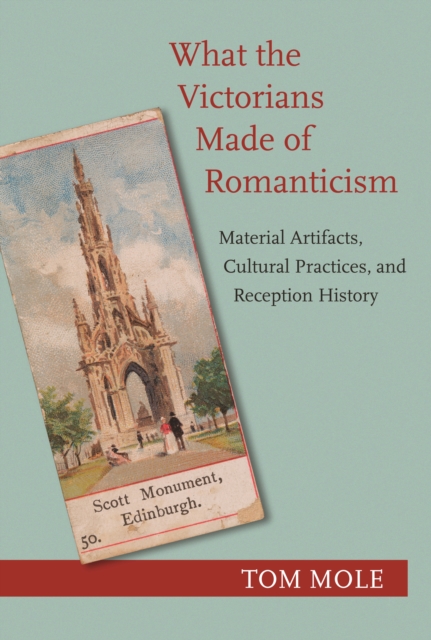 What the Victorians Made of Romanticism : Material Artifacts, Cultural Practices, and Reception History, Paperback / softback Book