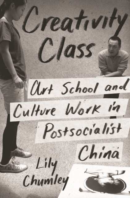 Creativity Class : Art School and Culture Work in Postsocialist China, Paperback / softback Book