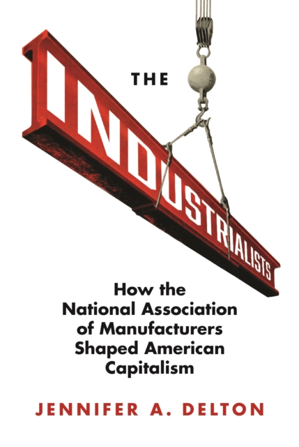 The Industrialists : How the National Association of Manufacturers Shaped American Capitalism, EPUB eBook