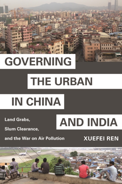 Governing the Urban in China and India : Land Grabs, Slum Clearance, and the War on Air Pollution, EPUB eBook