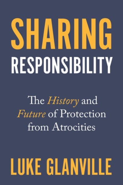 Sharing Responsibility : The History and Future of Protection from Atrocities, Hardback Book