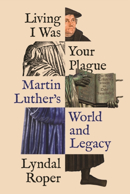 Living I Was Your Plague : Martin Luther's World and Legacy, EPUB eBook