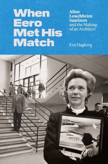 When Eero Met His Match : Aline Louchheim Saarinen and the Making of an Architect, Hardback Book