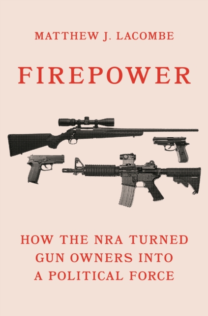 Firepower : How the NRA Turned Gun Owners into a Political Force, Paperback / softback Book