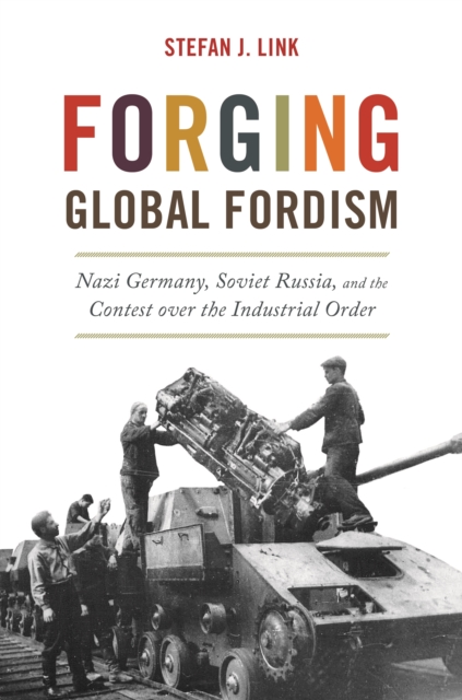 Forging Global Fordism : Nazi Germany, Soviet Russia, and the Contest over the Industrial Order, EPUB eBook