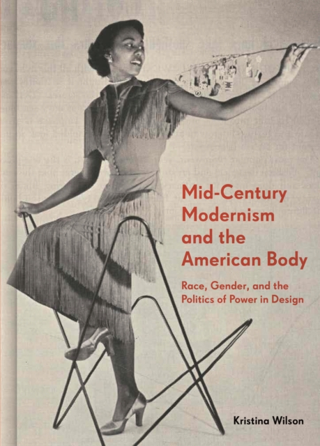 Mid-Century Modernism and the American Body : Race, Gender, and the Politics of Power in Design, Hardback Book