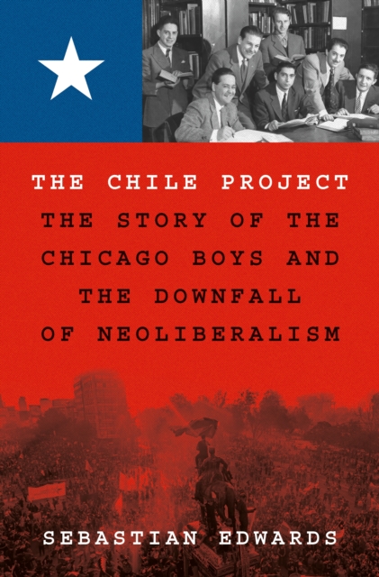The Chile Project : The Story of the Chicago Boys and the Downfall of Neoliberalism, Hardback Book