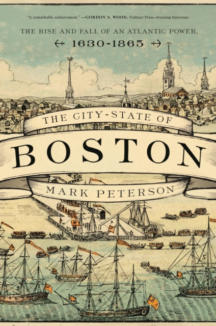 The City-State of Boston : The Rise and Fall of an Atlantic Power, 1630-1865, Paperback / softback Book