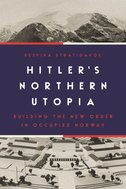 Hitler's Northern Utopia : Building the New Order in Occupied Norway, EPUB eBook