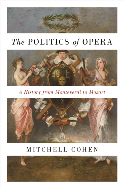 The Politics of Opera : A History from Monteverdi to Mozart, Paperback / softback Book