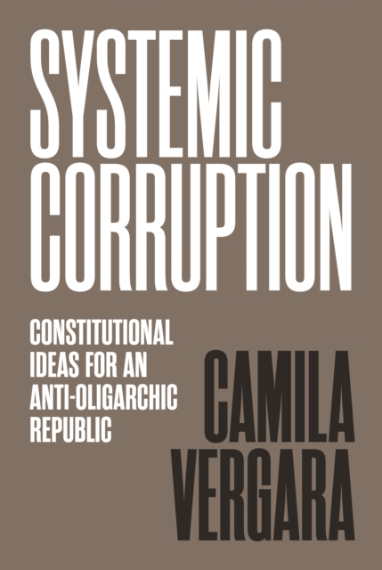 Systemic Corruption : Constitutional Ideas for an Anti-Oligarchic Republic, Paperback / softback Book