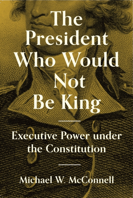 The President Who Would Not Be King : Executive Power under the Constitution, EPUB eBook