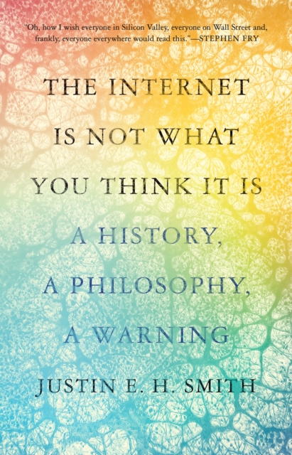 The Internet Is Not What You Think It Is : A History, a Philosophy, a Warning, Hardback Book