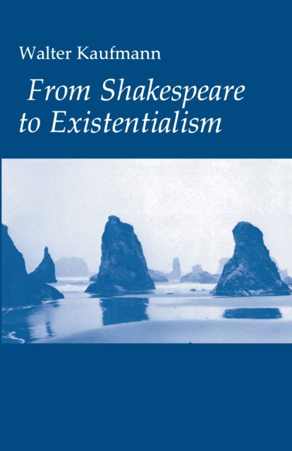 From Shakespeare to Existentialism : Essays on Shakespeare and Goethe; Hegel and Kierkegaard; Nietzsche, Rilke, and Freud; Jaspers, Heidegger, and Toynbee, EPUB eBook