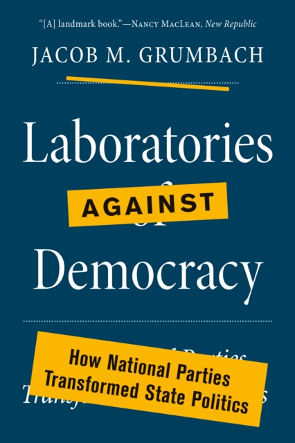 Laboratories against Democracy : How National Parties Transformed State Politics, Paperback / softback Book