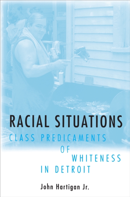 Racial Situations : Class Predicaments of Whiteness in Detroit, EPUB eBook