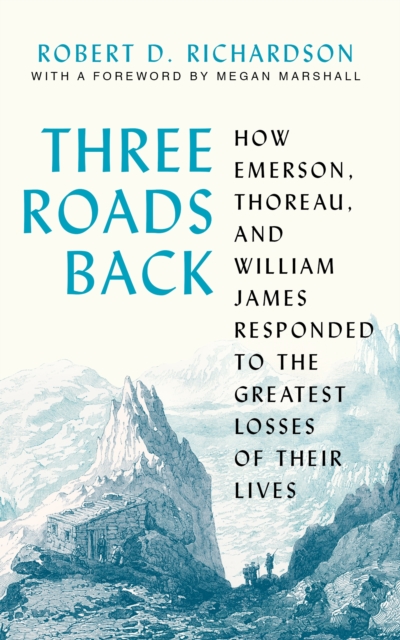 Three Roads Back : How Emerson, Thoreau, and William James Responded to the Greatest Losses of Their Lives, Hardback Book