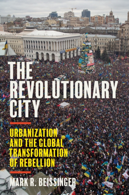 The Revolutionary City : Urbanization and the Global Transformation of Rebellion, Paperback / softback Book