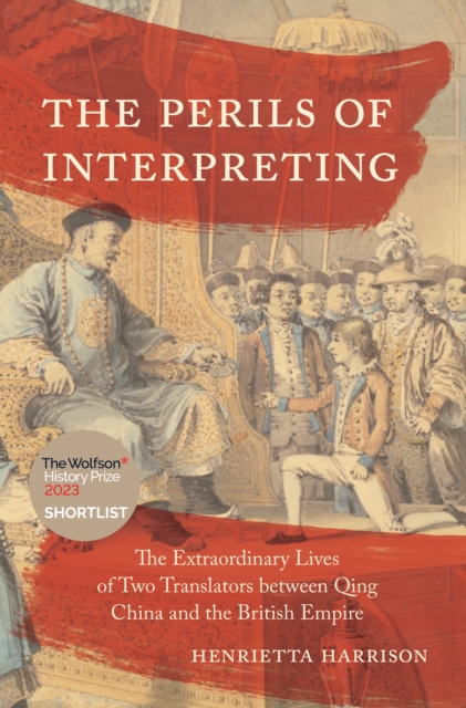 The Perils of Interpreting : The Extraordinary Lives of Two Translators between Qing China and the British Empire, Hardback Book